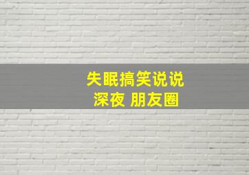 失眠搞笑说说 深夜 朋友圈